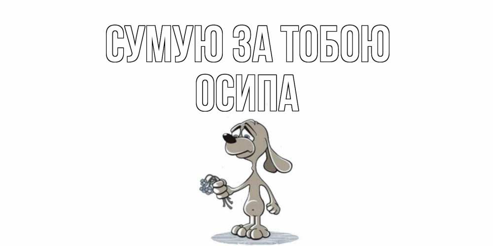Открытка на каждый день з підписом, Осипа Сумую за тобою я по тебе скучаю с песиком Прикольна листівка з побажанням онлайн скачати безкоштовно 