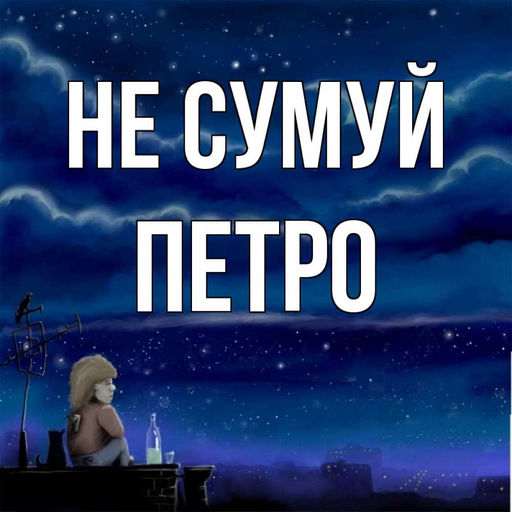 Открытка на каждый день з підписом, Петро Не сумуй город с крыши Прикольна листівка з побажанням онлайн скачати безкоштовно 