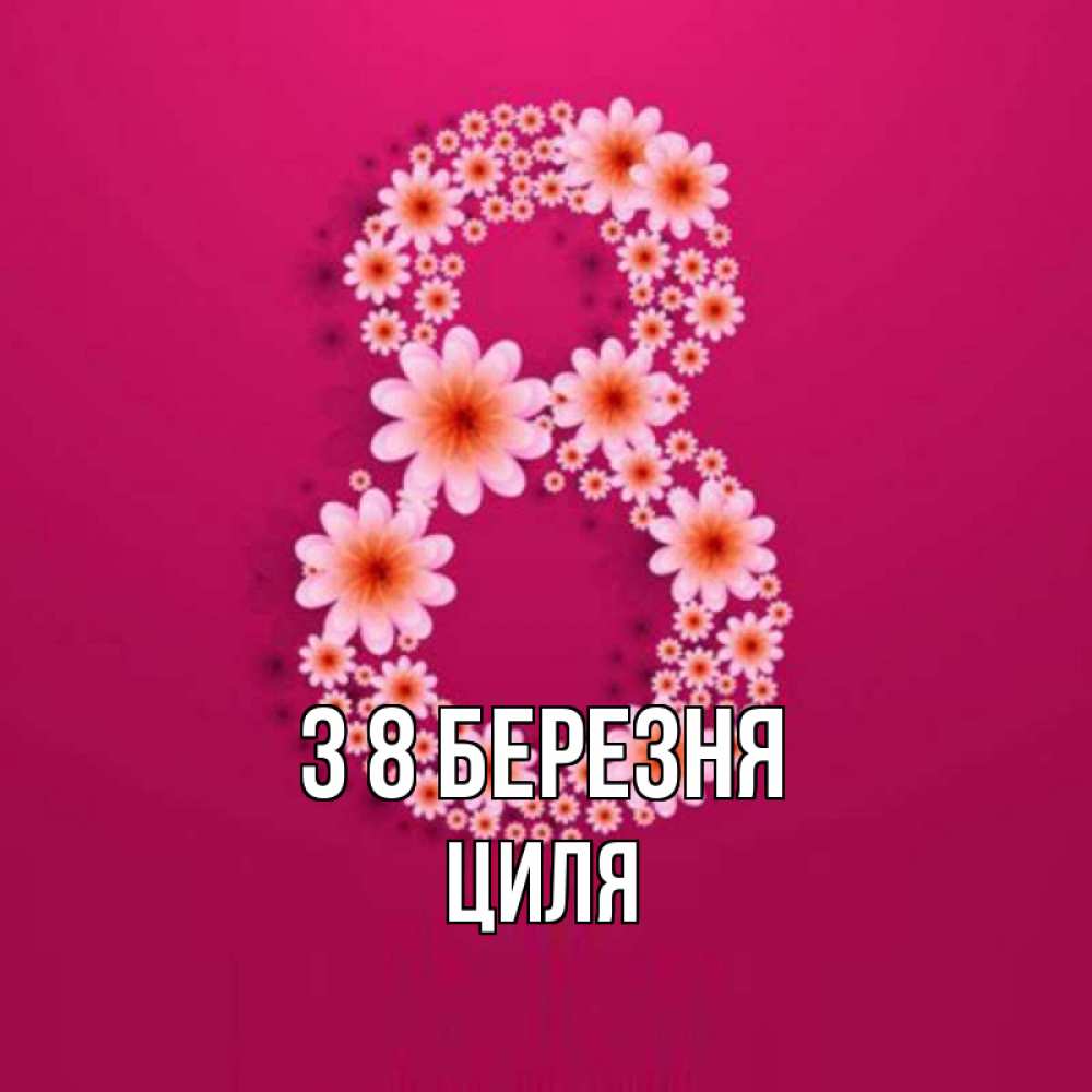 Открытка на каждый день з підписом, Циля З 8 БЕРЕЗНЯ цветы в виде цифры восемь Прикольна листівка з побажанням онлайн скачати безкоштовно 
