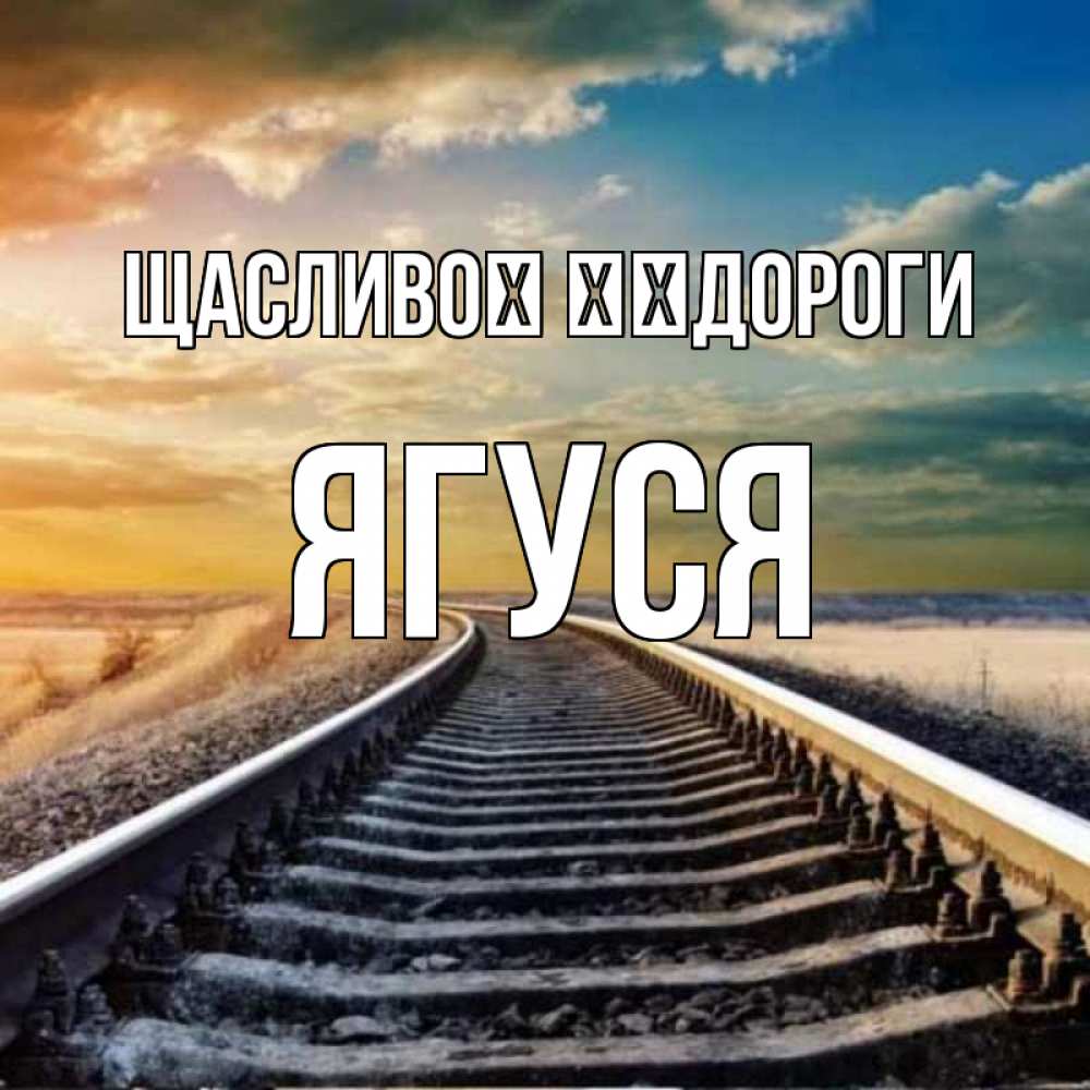 Открытка на каждый день з підписом, Ягуся Щасливої ​​дороги рельсы уходящие в даль Прикольна листівка з побажанням онлайн скачати безкоштовно 