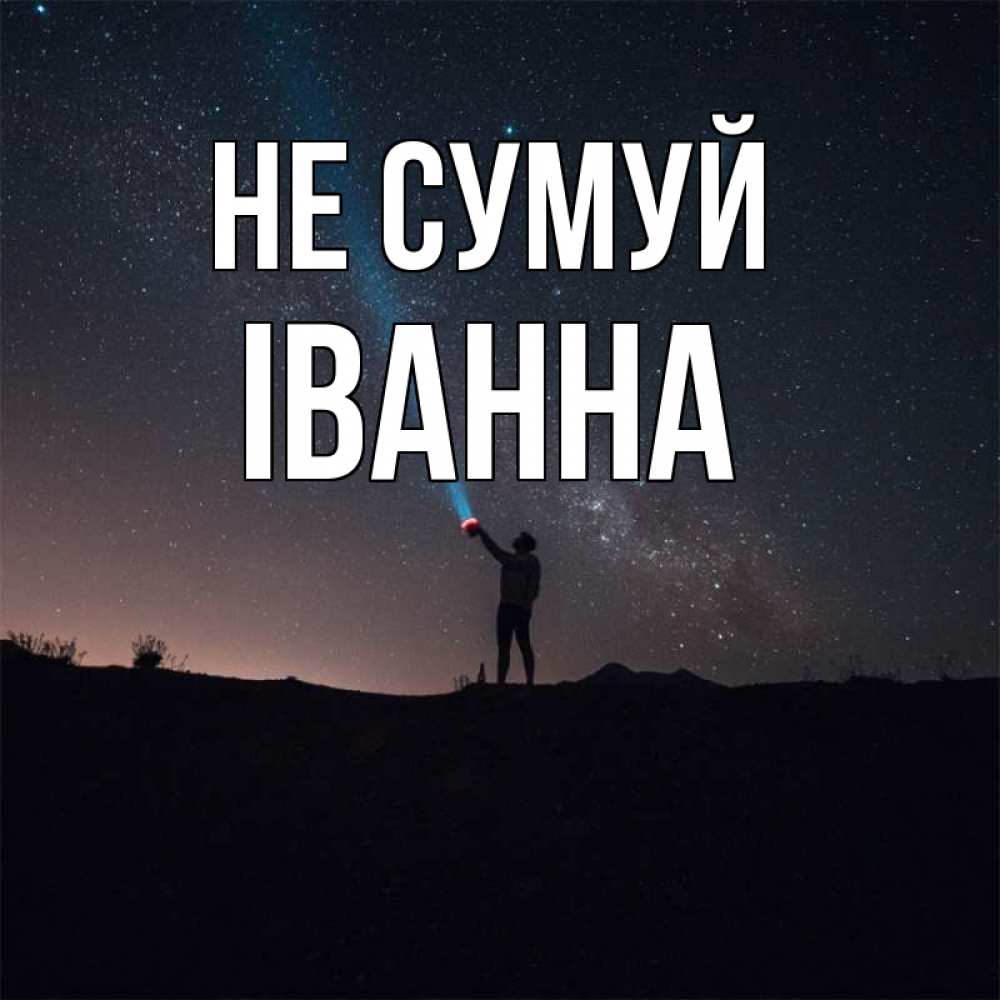 Открытка на каждый день з підписом, Іванна Не сумуй луч света и млечный путь Прикольна листівка з побажанням онлайн скачати безкоштовно 
