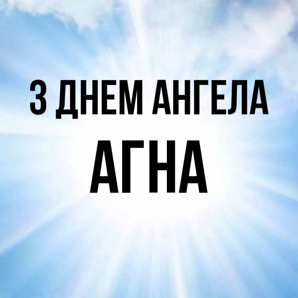 Открытка на каждый день з підписом, Агна З Днем ангела свет небесный Прикольна листівка з побажанням онлайн скачати безкоштовно 