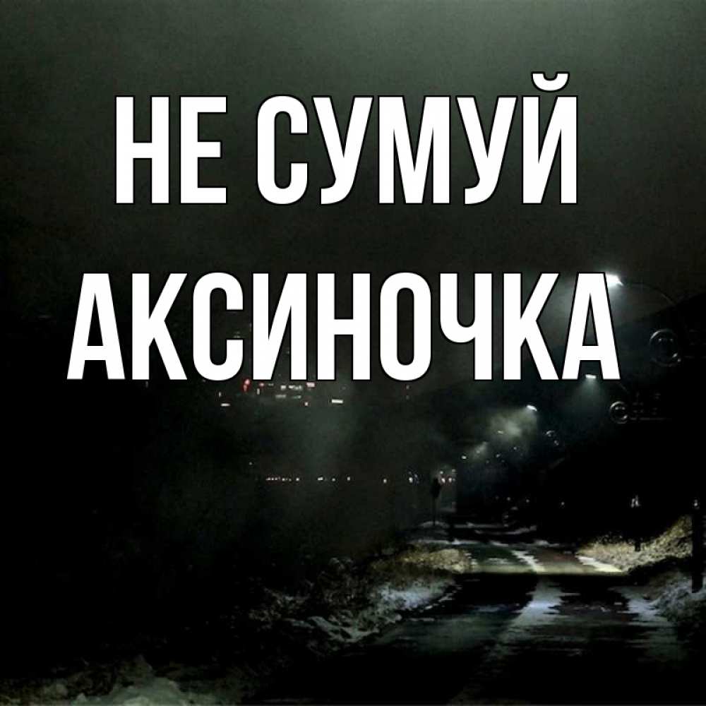 Открытка на каждый день з підписом, Аксиночка Не сумуй фонари Прикольна листівка з побажанням онлайн скачати безкоштовно 