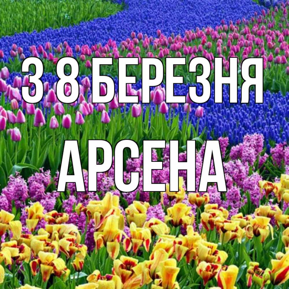 Открытка на каждый день з підписом, Арсена З 8 БЕРЕЗНЯ цветы Прикольна листівка з побажанням онлайн скачати безкоштовно 
