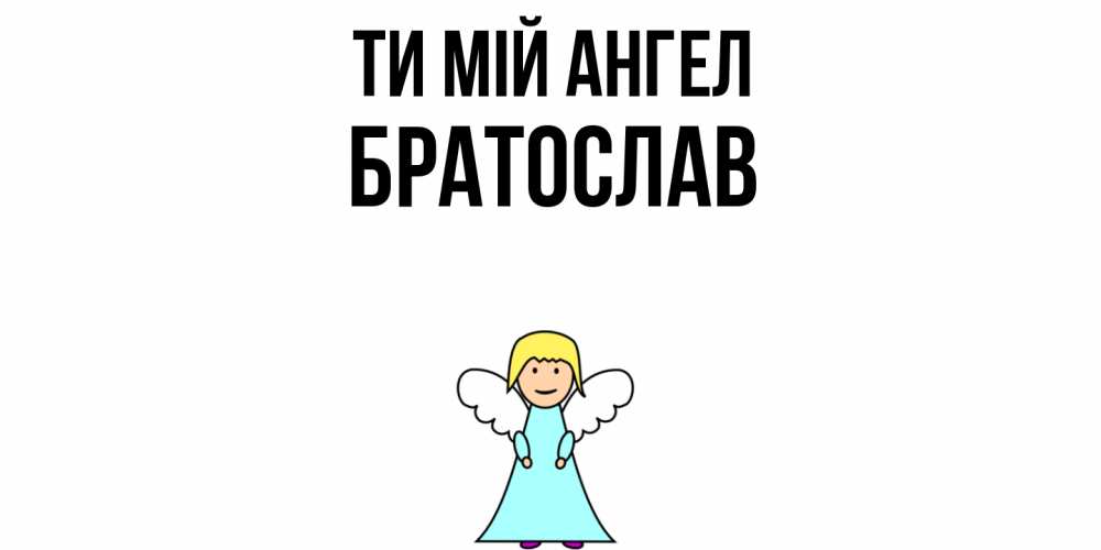 Открытка на каждый день з підписом, Братослав Ти мій ангел ангел Прикольна листівка з побажанням онлайн скачати безкоштовно 