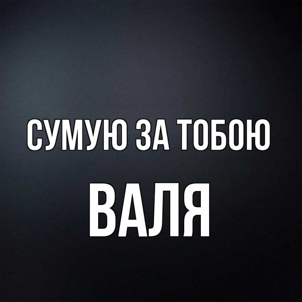 Открытка на каждый день з підписом, Валя Сумую за тобою с подписью Прикольна листівка з побажанням онлайн скачати безкоштовно 