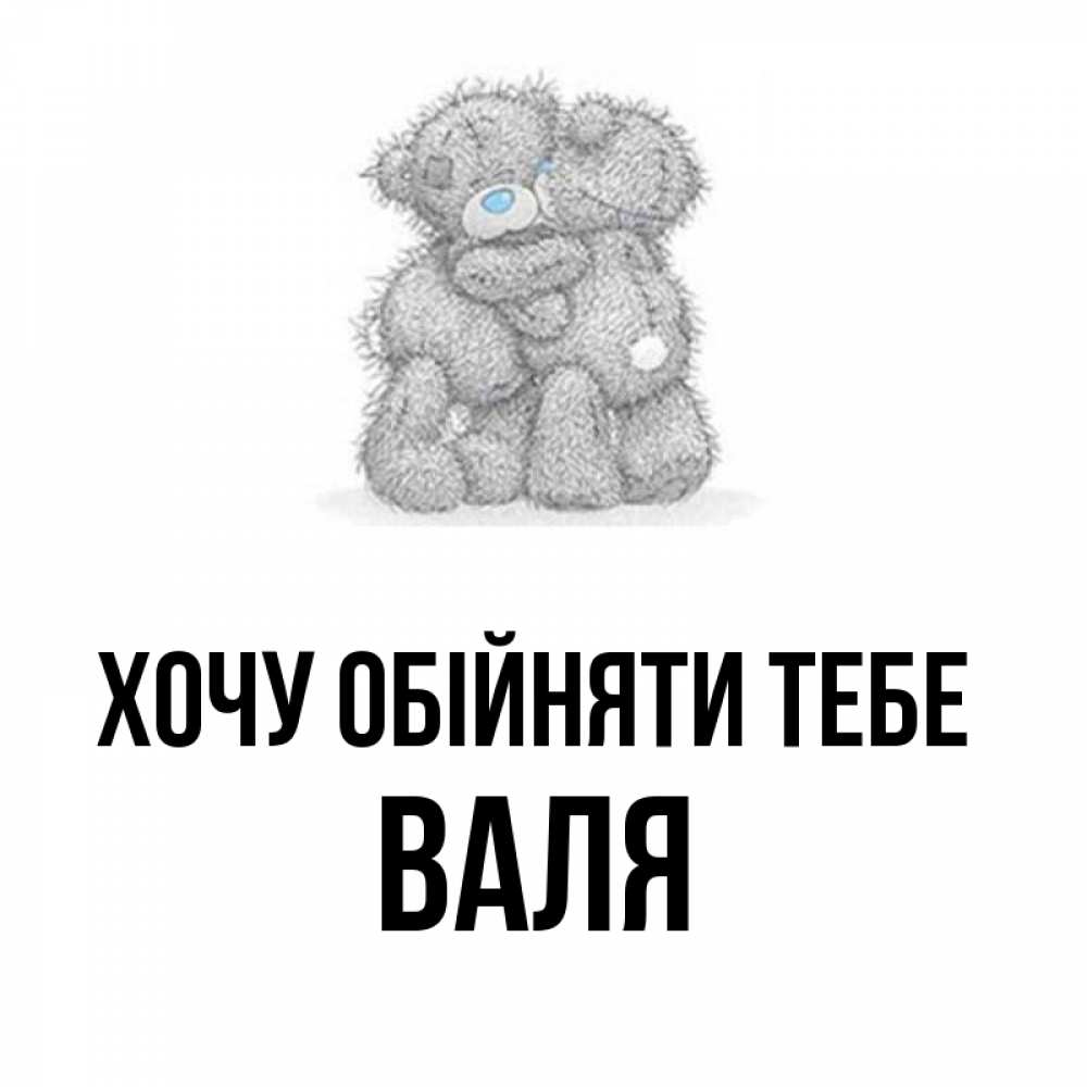 Открытка на каждый день з підписом, Валя Хочу обійняти тебе два теддика Прикольна листівка з побажанням онлайн скачати безкоштовно 