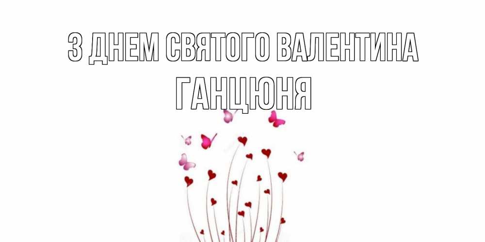 Открытка на каждый день з підписом, Ганцюня З Днем Святого Валентина валентинку подписать онлайн на день всех влюбленных Прикольна листівка з побажанням онлайн скачати безкоштовно 