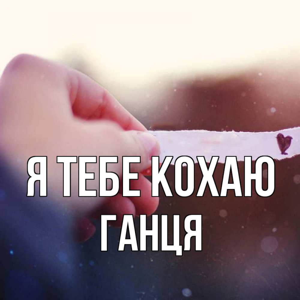 Открытка на каждый день з підписом, Ганця Я тебе кохаю для тебя Прикольна листівка з побажанням онлайн скачати безкоштовно 