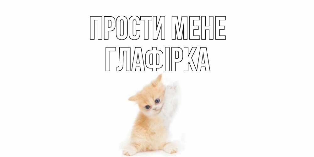 Открытка на каждый день з підписом, Глафірка Прости мене кот Прикольна листівка з побажанням онлайн скачати безкоштовно 