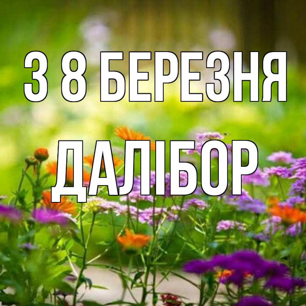 Открытка на каждый день з підписом, Далібор З 8 БЕРЕЗНЯ цветы Прикольна листівка з побажанням онлайн скачати безкоштовно 