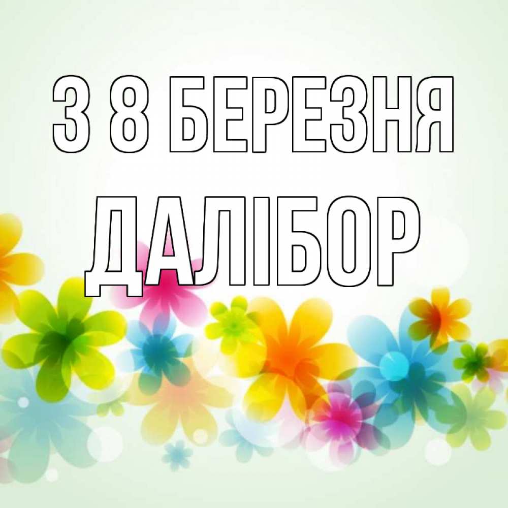 Открытка на каждый день з підписом, Далібор З 8 БЕРЕЗНЯ цветы Прикольна листівка з побажанням онлайн скачати безкоштовно 