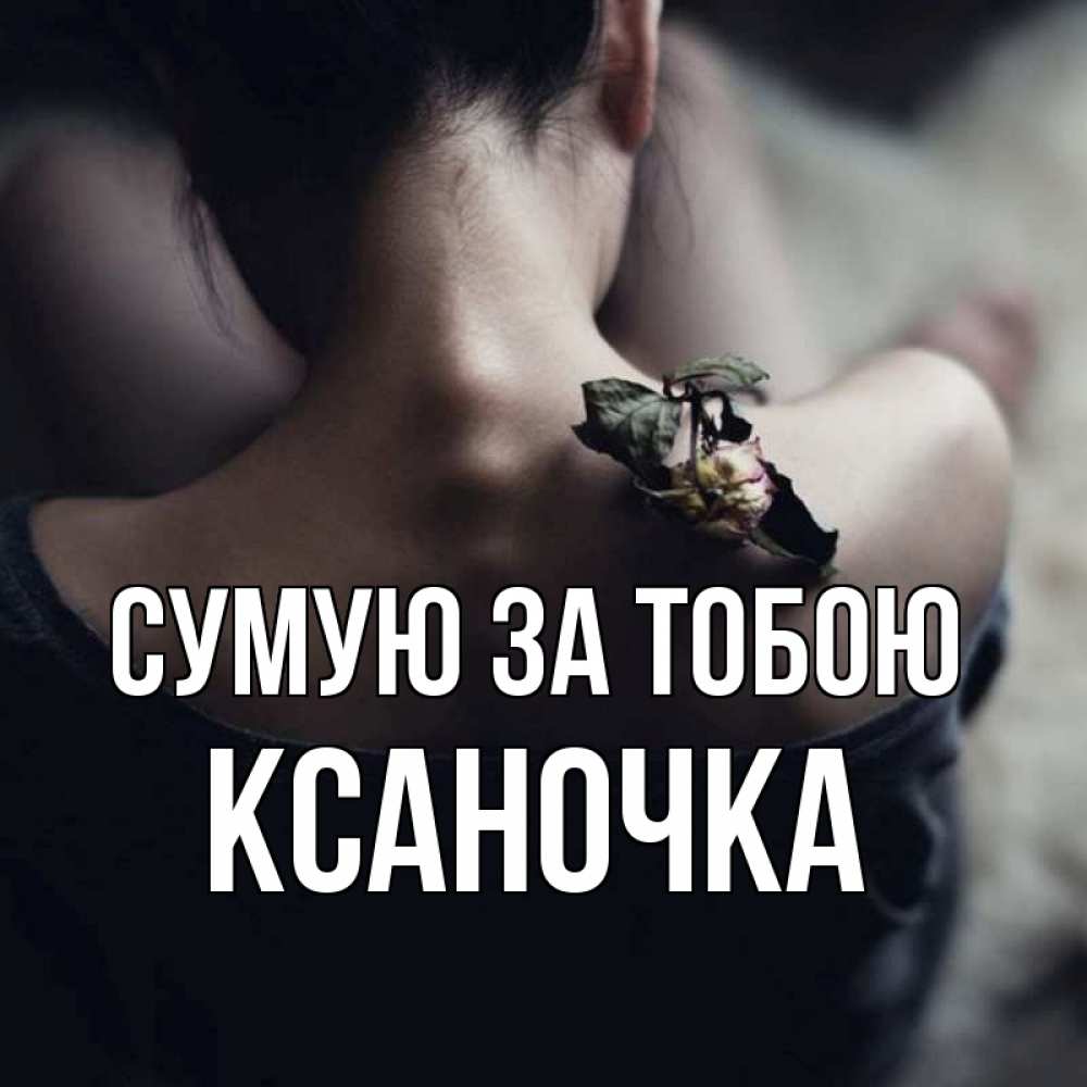 Открытка на каждый день з підписом, Ксаночка Сумую за тобою засох цветок Прикольна листівка з побажанням онлайн скачати безкоштовно 