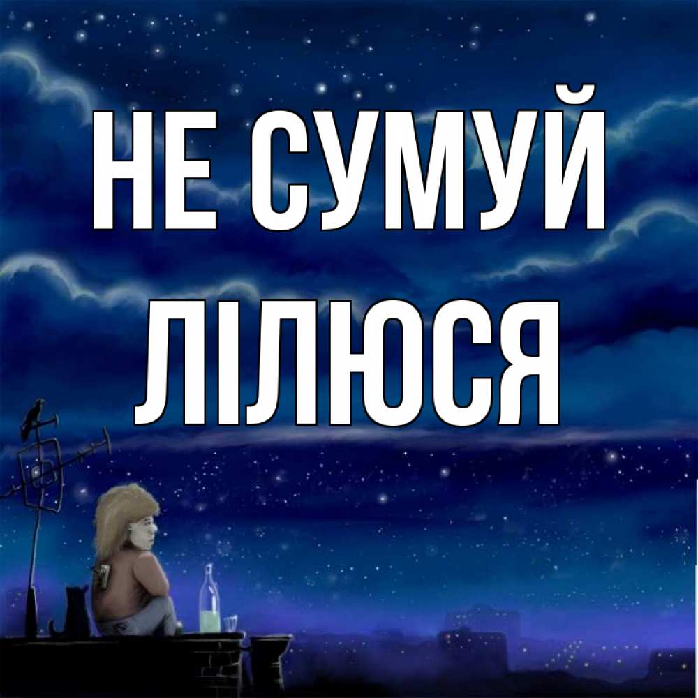 Открытка на каждый день з підписом, Лілюся Не сумуй город с крыши Прикольна листівка з побажанням онлайн скачати безкоштовно 