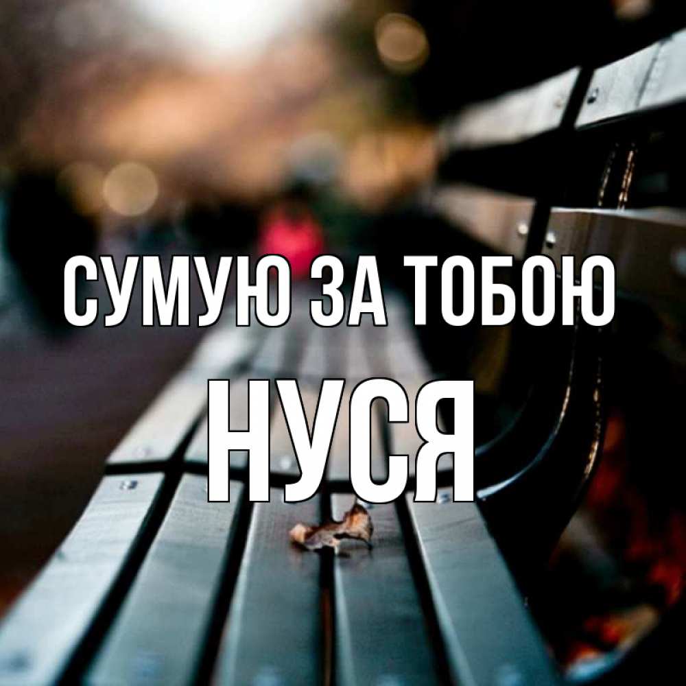 Открытка на каждый день з підписом, Нуся Сумую за тобою приходи скорее Прикольна листівка з побажанням онлайн скачати безкоштовно 