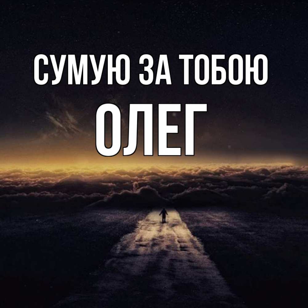 Открытка на каждый день з підписом, Олег Сумую за тобою идем Прикольна листівка з побажанням онлайн скачати безкоштовно 