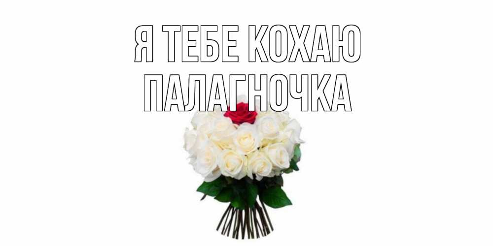 Открытка на каждый день з підписом, Палагночка Я тебе кохаю единственная Прикольна листівка з побажанням онлайн скачати безкоштовно 