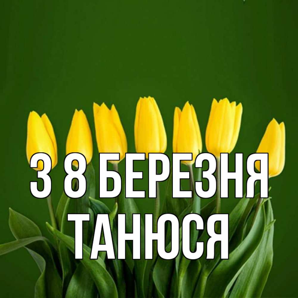 Открытка на каждый день з підписом, Танюся З 8 БЕРЕЗНЯ желтого цвета 3 Прикольна листівка з побажанням онлайн скачати безкоштовно 