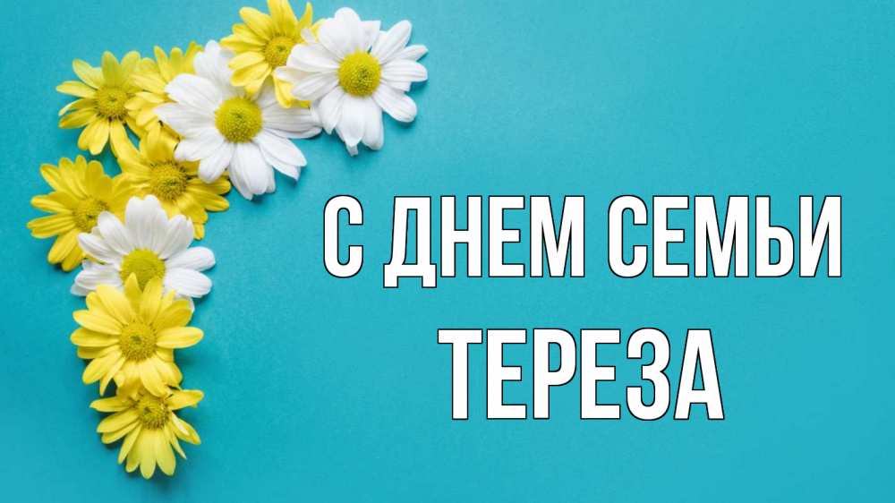 Открытка на каждый день з підписом, Тереза С днем семьи с днем семьи Прикольна листівка з побажанням онлайн скачати безкоштовно 