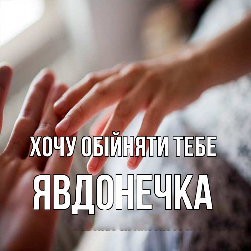 Открытка на каждый день з підписом, Явдонечка Хочу обійняти тебе прикосновение Прикольна листівка з побажанням онлайн скачати безкоштовно 