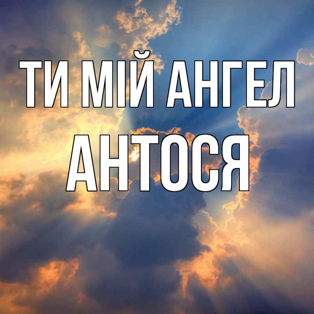 Открытка на каждый день з підписом, Антося Ти мій ангел ангельский свет сквозь облака Прикольна листівка з побажанням онлайн скачати безкоштовно 