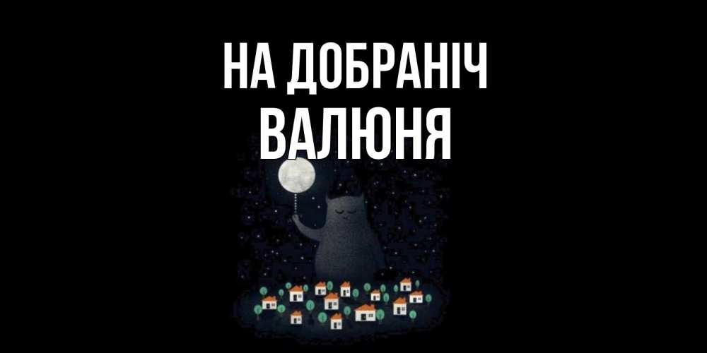 Открытка на каждый день з підписом, Валюня На добраніч кот,луна, ночь, звезды Прикольна листівка з побажанням онлайн скачати безкоштовно 