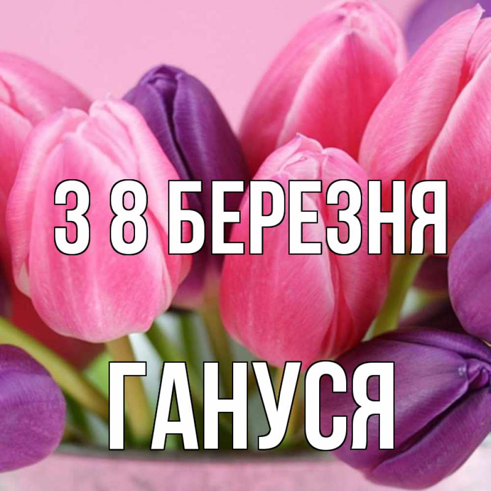 Открытка на каждый день з підписом, Гануся З 8 БЕРЕЗНЯ маме 1 Прикольна листівка з побажанням онлайн скачати безкоштовно 
