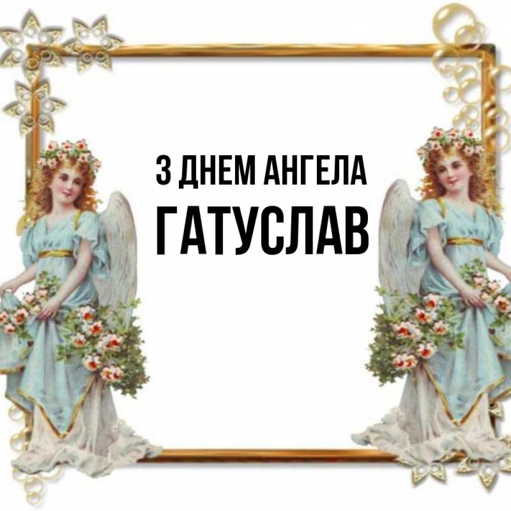 Открытка на каждый день з підписом, Гатуслав З Днем ангела рамочка из золота и ангелы Прикольна листівка з побажанням онлайн скачати безкоштовно 