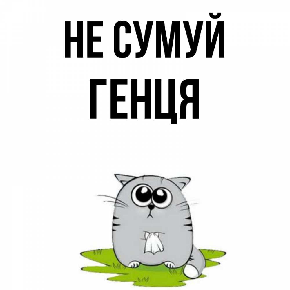 Открытка на каждый день з підписом, Генця Не сумуй грустный котяра Прикольна листівка з побажанням онлайн скачати безкоштовно 