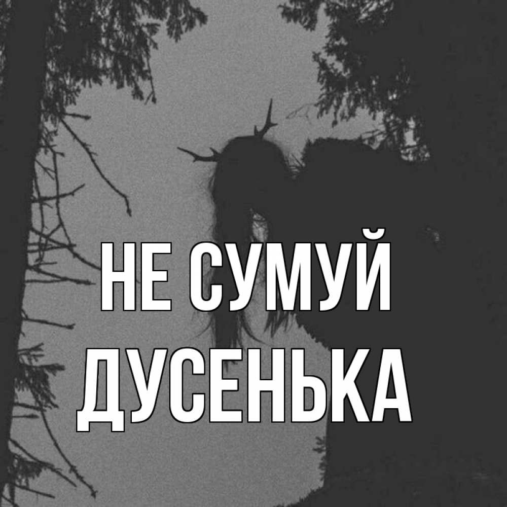 Открытка на каждый день з підписом, Дусенька Не сумуй чудище лесное Прикольна листівка з побажанням онлайн скачати безкоштовно 