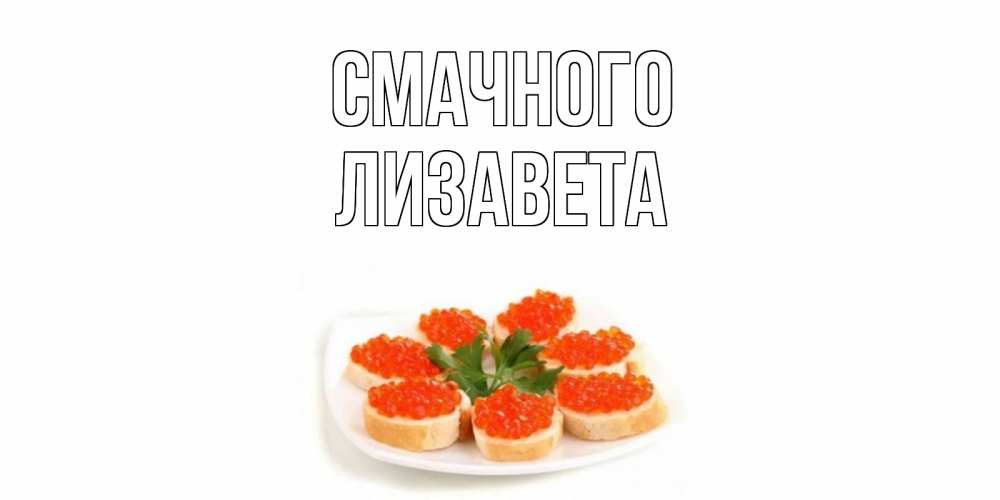 Открытка на каждый день з підписом, Лизавета Смачного бутерброд,красная икра Прикольна листівка з побажанням онлайн скачати безкоштовно 