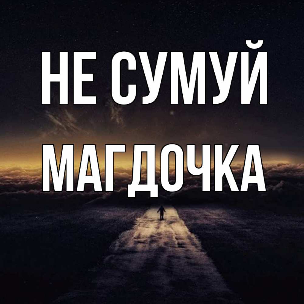Открытка на каждый день з підписом, Магдочка Не сумуй дорога в никуда Прикольна листівка з побажанням онлайн скачати безкоштовно 