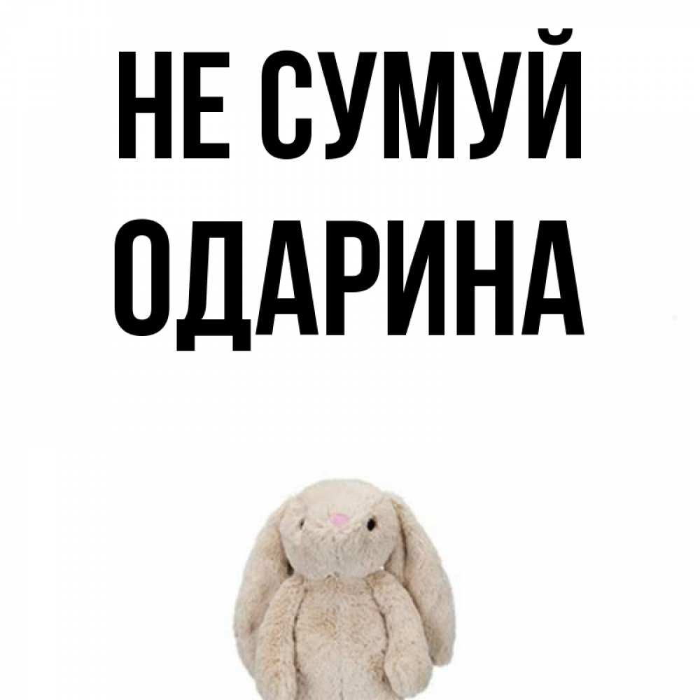 Открытка на каждый день з підписом, Одарина Не сумуй детская игрушка зайчика Прикольна листівка з побажанням онлайн скачати безкоштовно 