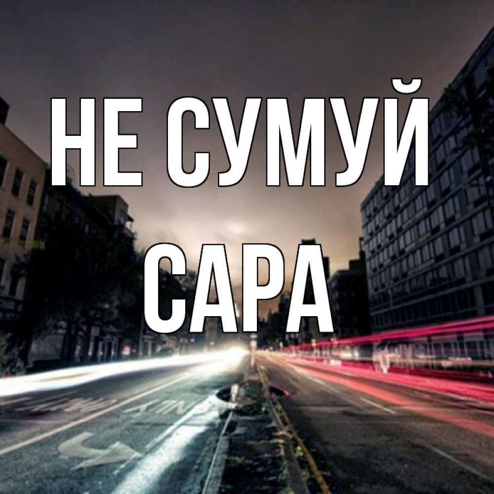 Открытка на каждый день з підписом, Сара Не сумуй съемка ночью Прикольна листівка з побажанням онлайн скачати безкоштовно 