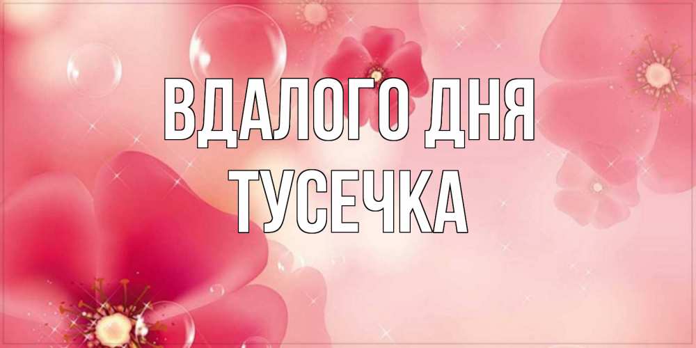 Открытка на каждый день з підписом, Тусечка Вдалого дня красивая открытка с цветами Прикольна листівка з побажанням онлайн скачати безкоштовно 