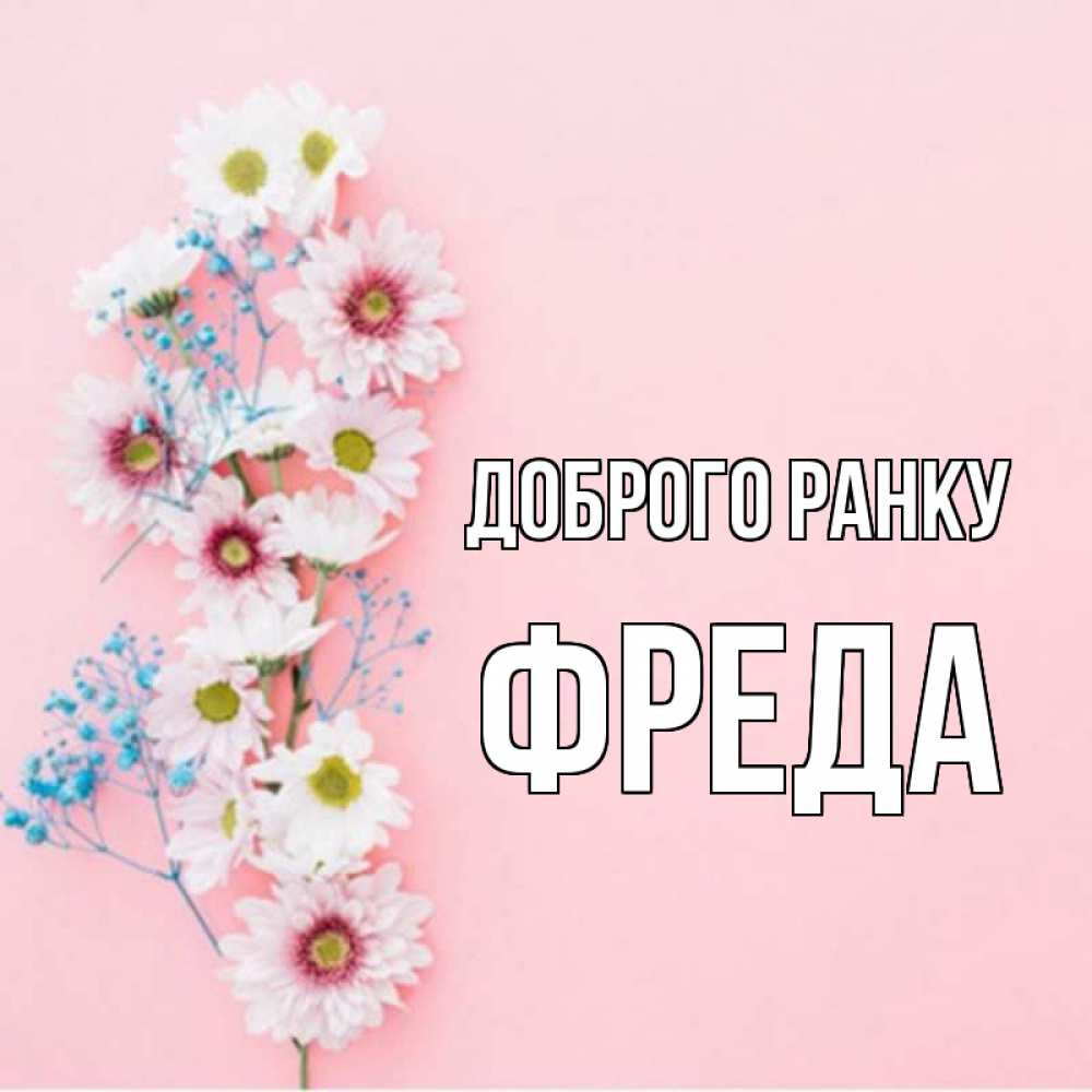 Открытка на каждый день з підписом, Фреда Доброго ранку цветы с подписью Прикольна листівка з побажанням онлайн скачати безкоштовно 