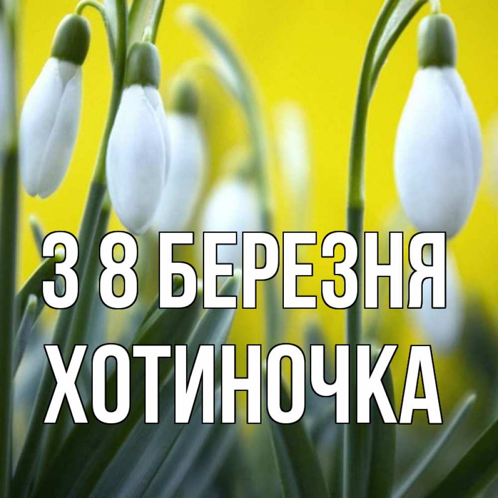 Открытка на каждый день з підписом, Хотиночка З 8 БЕРЕЗНЯ весенние цветы Прикольна листівка з побажанням онлайн скачати безкоштовно 