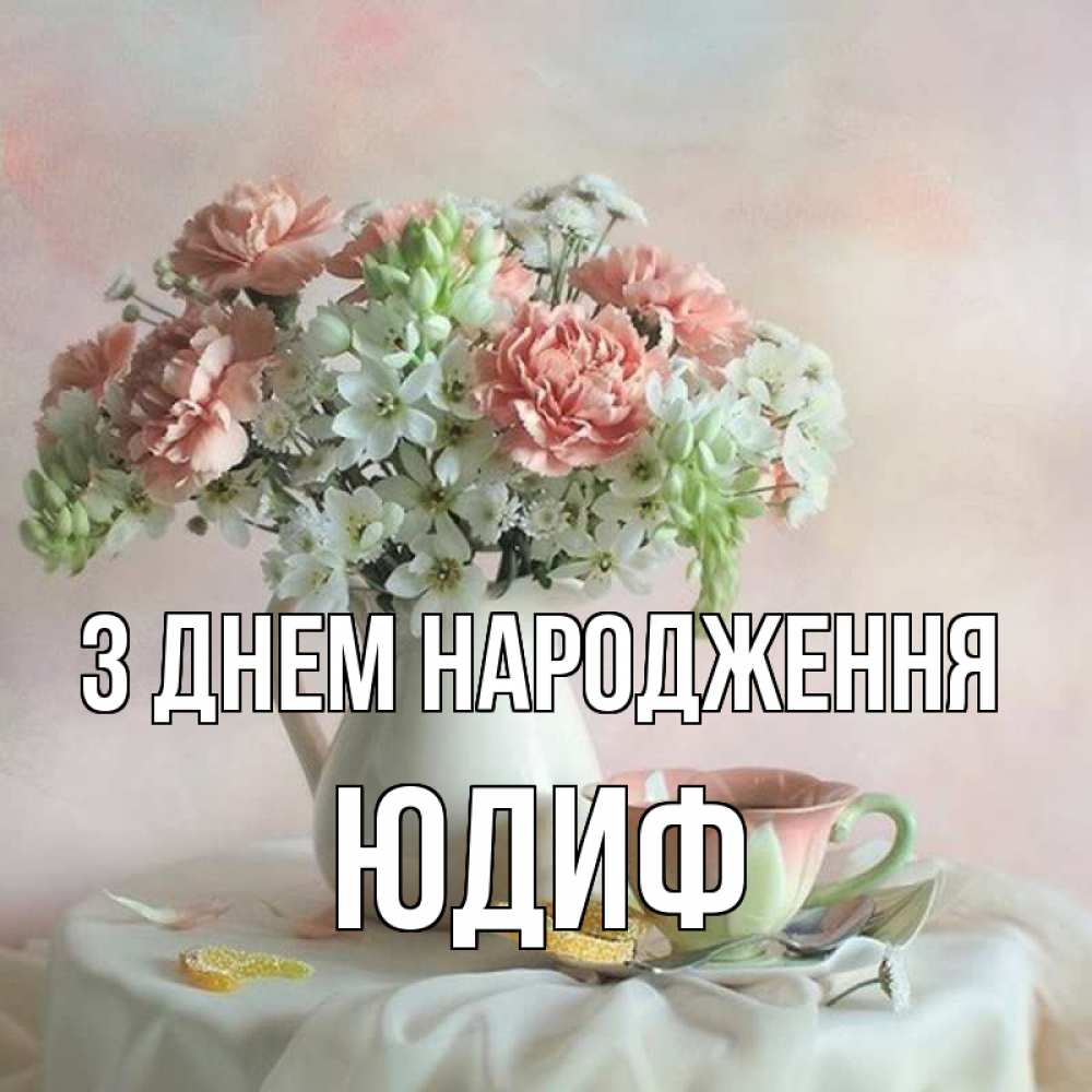 Открытка на каждый день з підписом, Юдиф З Днем народження с цветами Прикольна листівка з побажанням онлайн скачати безкоштовно 