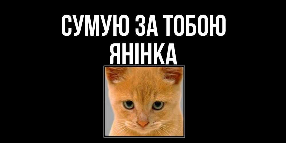 Открытка на каждый день з підписом, Янінка Сумую за тобою открытки рыжий котенок скучает по тебе Прикольна листівка з побажанням онлайн скачати безкоштовно 