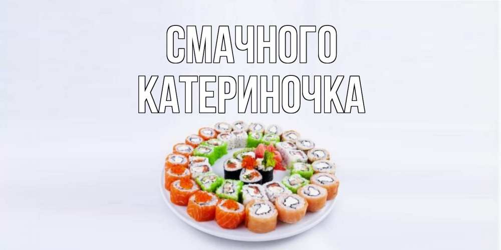 Открытка на каждый день з підписом, Катериночка Смачного суши Прикольна листівка з побажанням онлайн скачати безкоштовно 