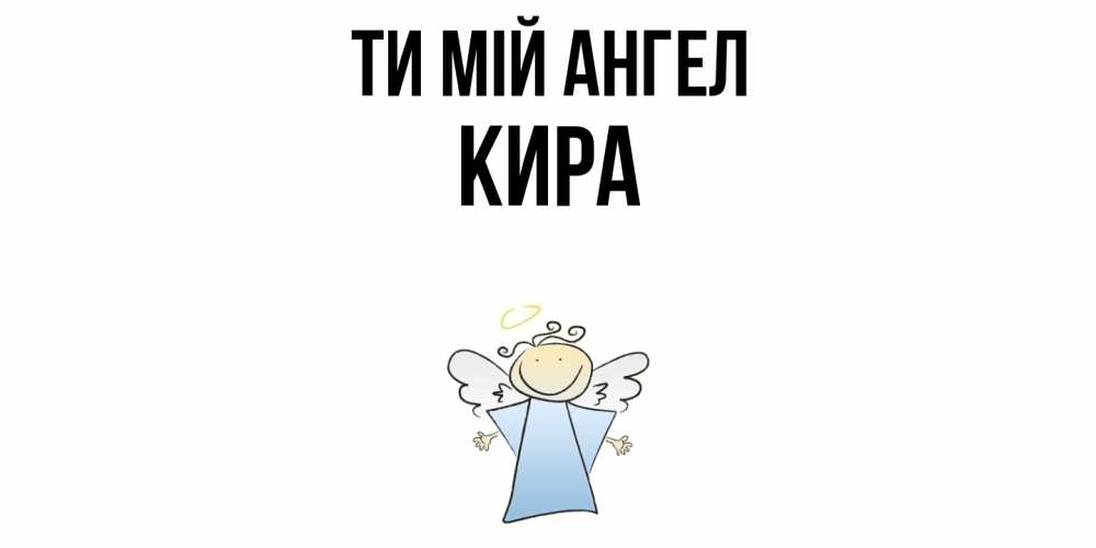 Открытка на каждый день з підписом, Кира Ти мій ангел ангел Прикольна листівка з побажанням онлайн скачати безкоштовно 