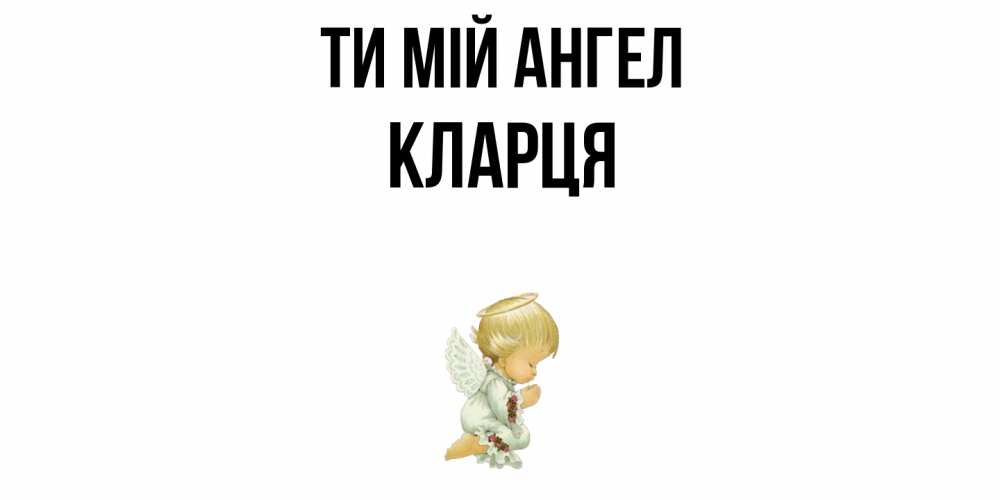 Открытка на каждый день з підписом, Кларця Ти мій ангел ангел Прикольна листівка з побажанням онлайн скачати безкоштовно 