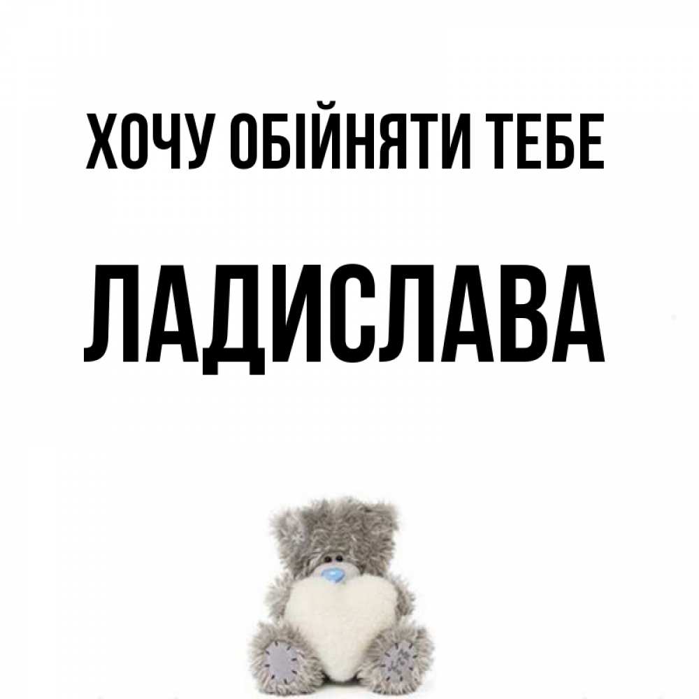 Открытка на каждый день з підписом, Ладислава Хочу обійняти тебе медвежонок с сердечком белого цвета Прикольна листівка з побажанням онлайн скачати безкоштовно 