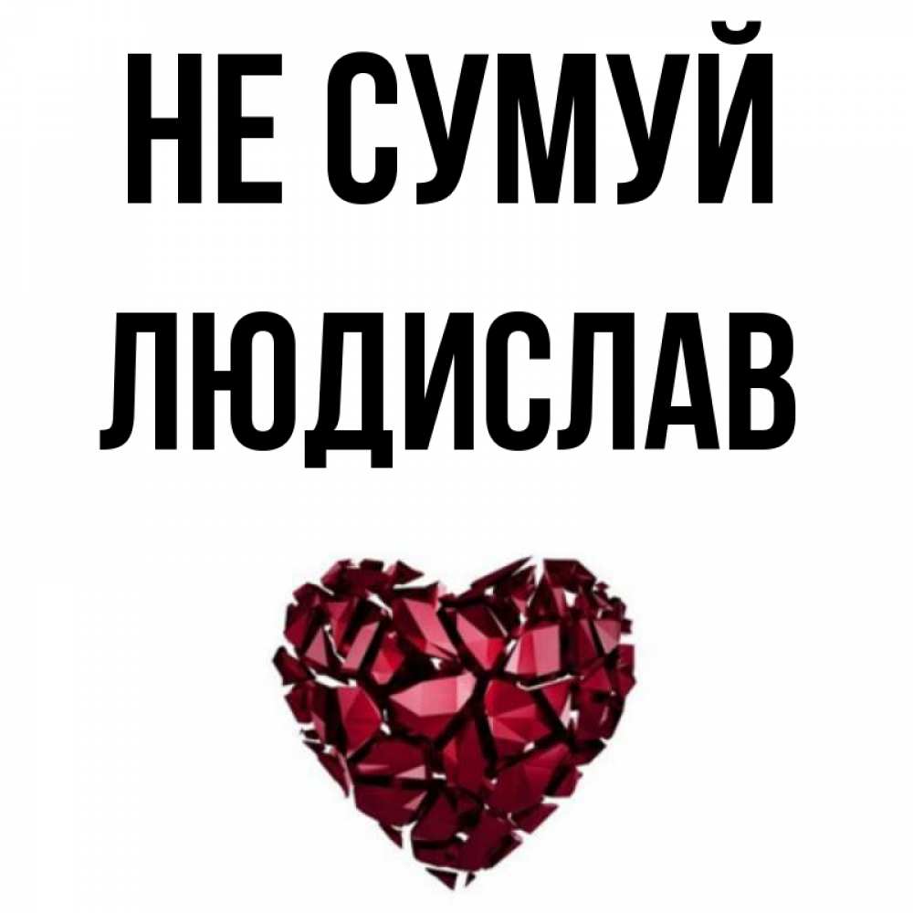 Открытка на каждый день з підписом, Людислав Не сумуй рубиновое сердечко Прикольна листівка з побажанням онлайн скачати безкоштовно 