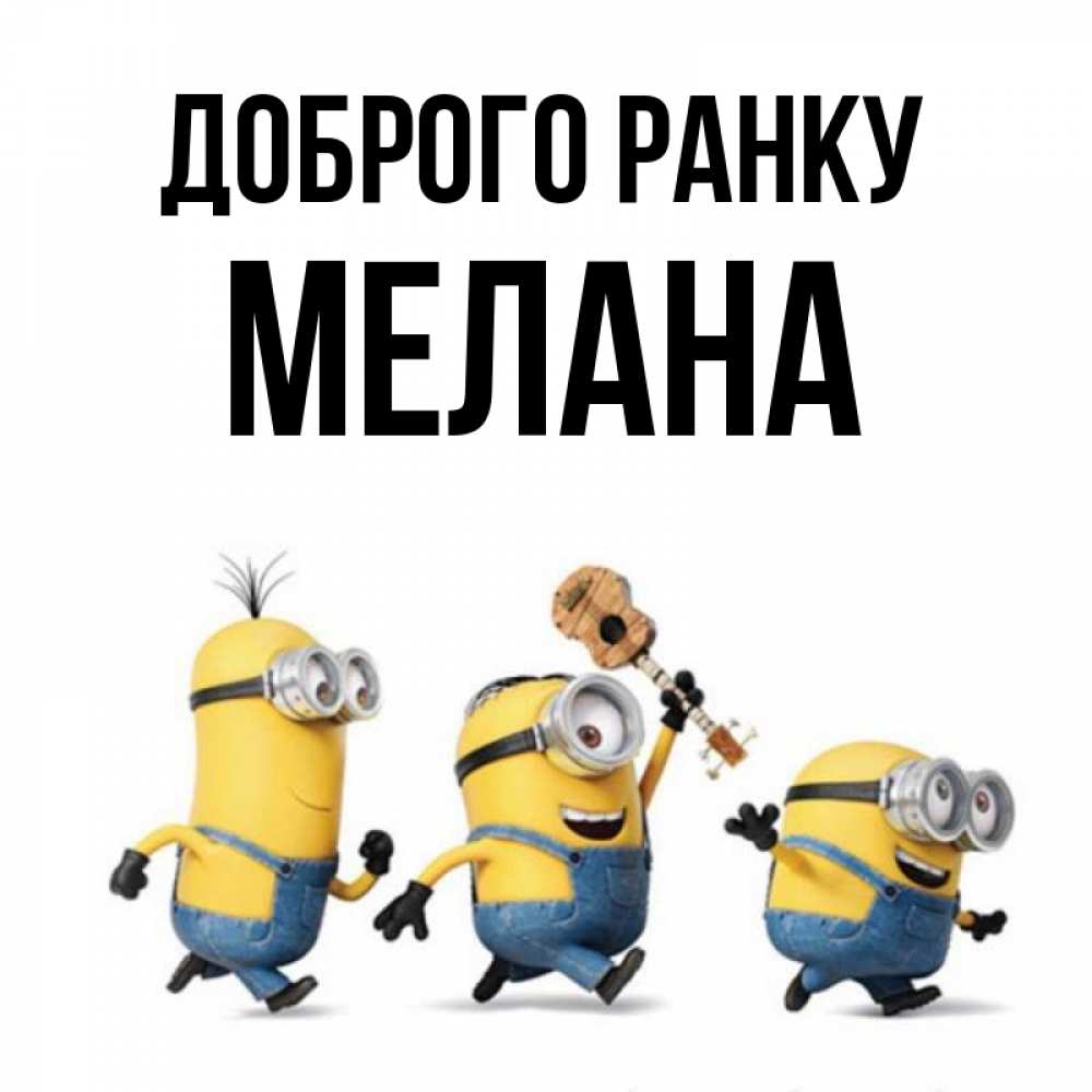 Открытка на каждый день з підписом, Мелана Доброго ранку миньоны и прекрасное утро Прикольна листівка з побажанням онлайн скачати безкоштовно 