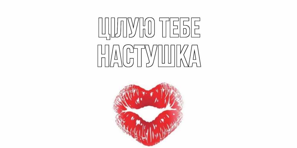 Открытка на каждый день з підписом, Настушка Цілую тебе поцелуй Прикольна листівка з побажанням онлайн скачати безкоштовно 