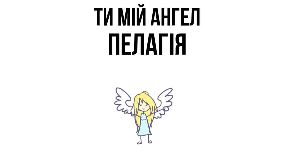 Открытка на каждый день з підписом, Пелагія Ти мій ангел ангел Прикольна листівка з побажанням онлайн скачати безкоштовно 