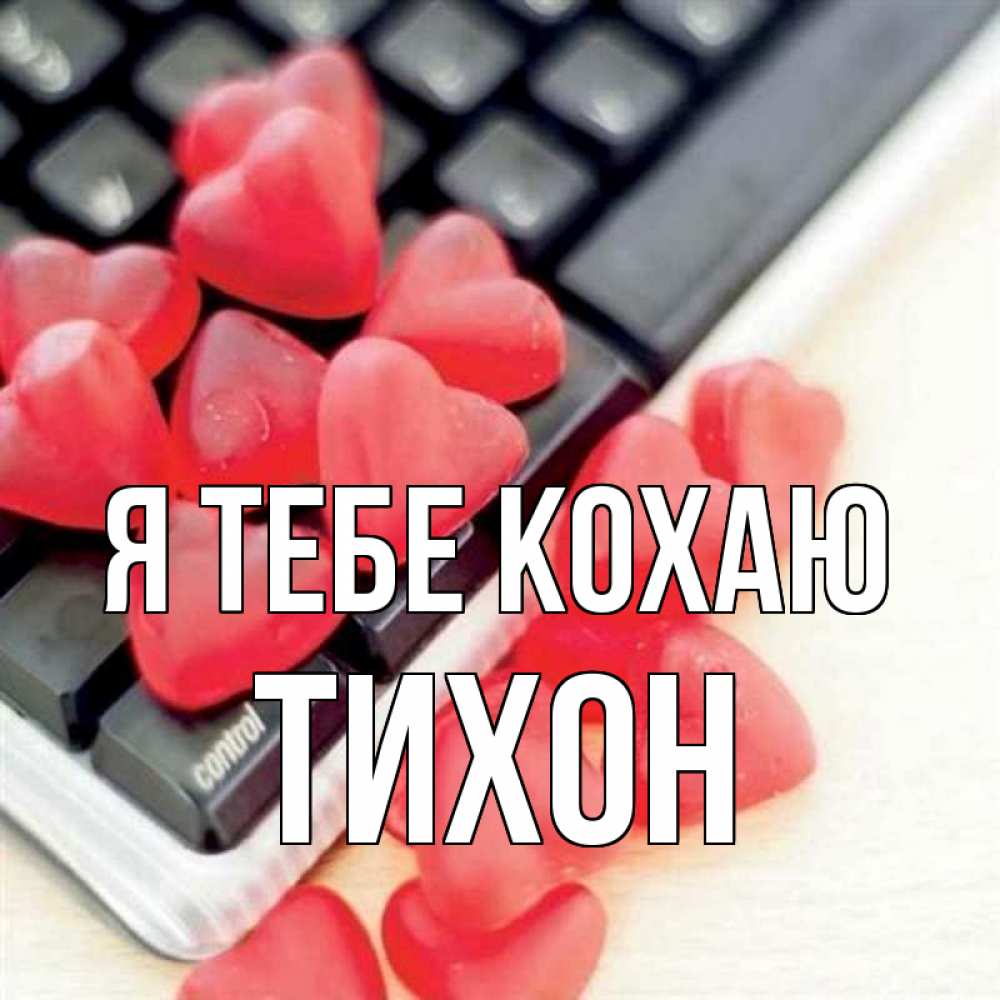 Открытка на каждый день з підписом, Тихон Я тебе кохаю конфеты в виде сердец Прикольна листівка з побажанням онлайн скачати безкоштовно 