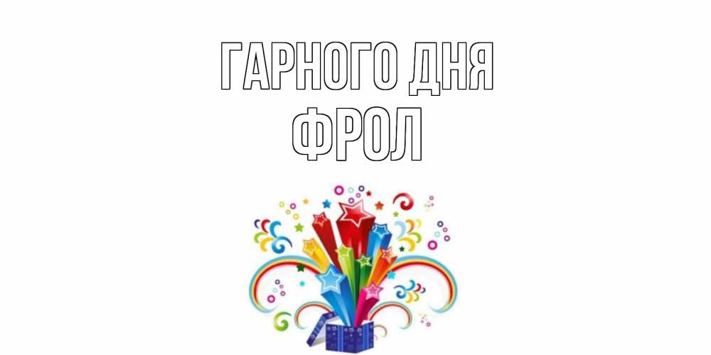 Открытка на каждый день з підписом, Фрол Гарного дня праздник Прикольна листівка з побажанням онлайн скачати безкоштовно 