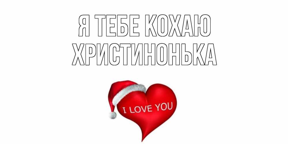 Открытка на каждый день з підписом, Христинонька Я тебе кохаю сердце, новый год Прикольна листівка з побажанням онлайн скачати безкоштовно 